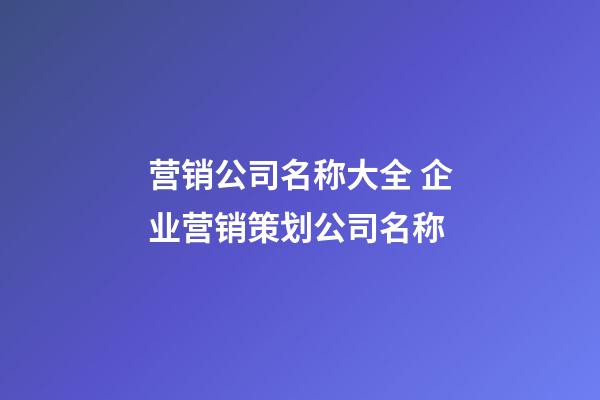 营销公司名称大全 企业营销策划公司名称-第1张-公司起名-玄机派